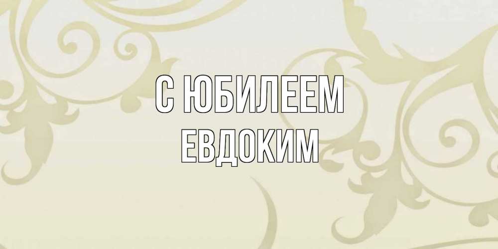 Открытка на каждый день с именем, Евдоким С юбилеем Открытка с простым фоном Прикольная открытка с пожеланием онлайн скачать бесплатно 