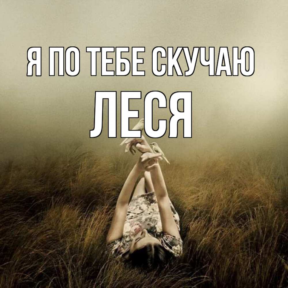 Открытка на каждый день с именем, Леся Я по тебе скучаю девушка с голубями Прикольная открытка с пожеланием онлайн скачать бесплатно 