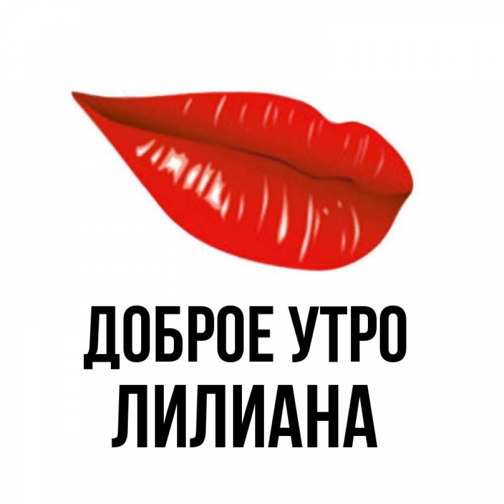 Открытка на каждый день с именем, Лилиана Доброе утро утрешний поцелуй Прикольная открытка с пожеланием онлайн скачать бесплатно 