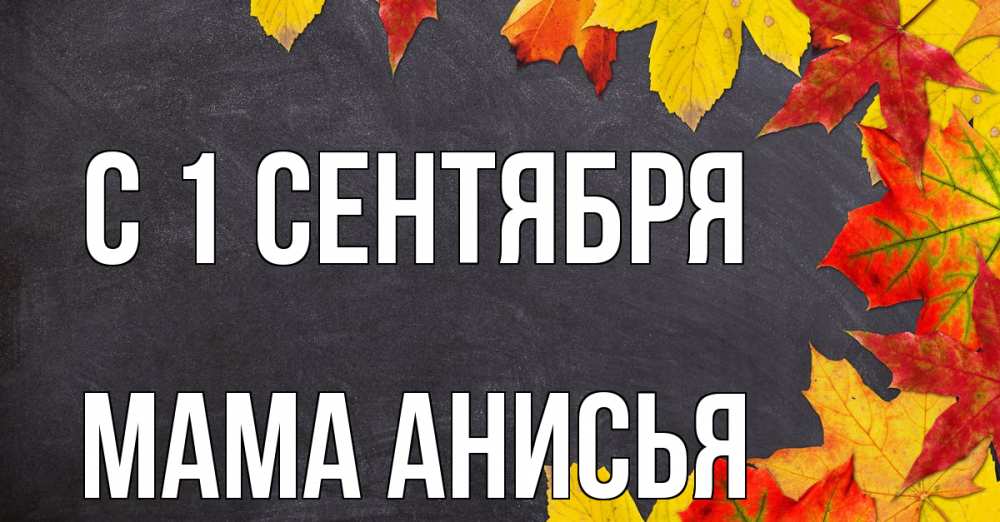 Открытка на каждый день с именем, Мама-Анисья С 1 сентября с днем знаний Прикольная открытка с пожеланием онлайн скачать бесплатно 
