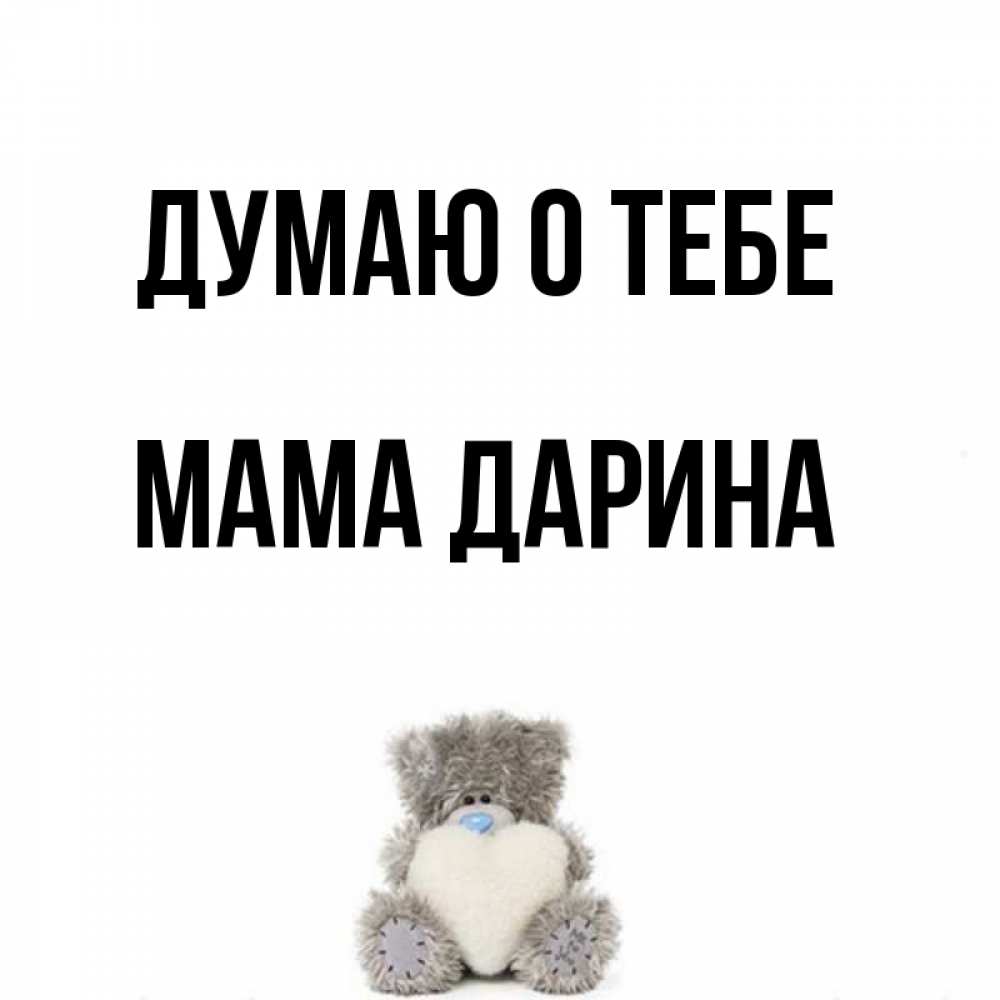 Открытка на каждый день с именем, Мама-Дарина Думаю о тебе тедди с сердечком для любимой Прикольная открытка с пожеланием онлайн скачать бесплатно 