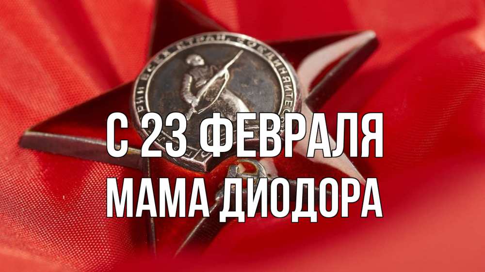 Открытка на каждый день с именем, Мама-Диодора С 23 февраля 23 февраля Прикольная открытка с пожеланием онлайн скачать бесплатно 