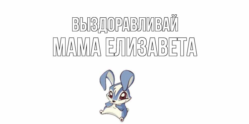 Открытка на каждый день с именем, Мама-Елизавета Выздоравливай серый заяц на открытке про выздоравление Прикольная открытка с пожеланием онлайн скачать бесплатно 