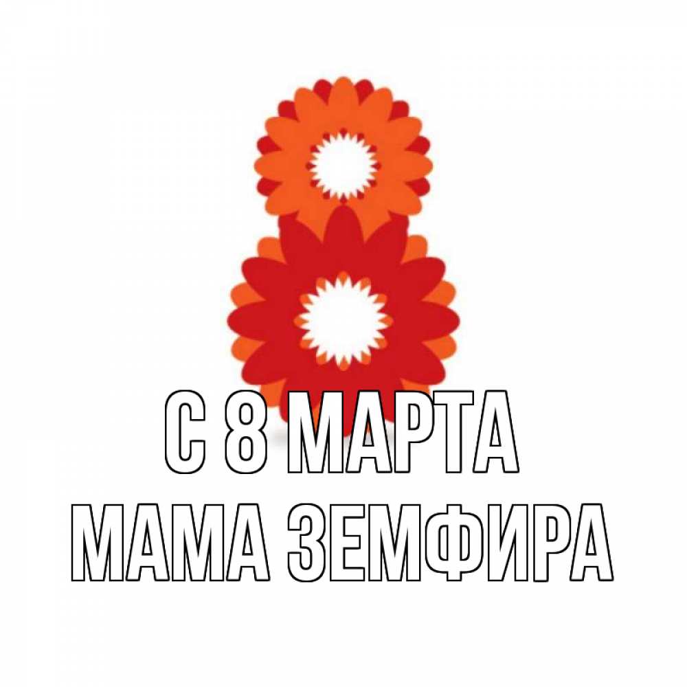 Открытка на каждый день с именем, Мама-Земфира С 8 МАРТА восьмерка из лепестков Прикольная открытка с пожеланием онлайн скачать бесплатно 