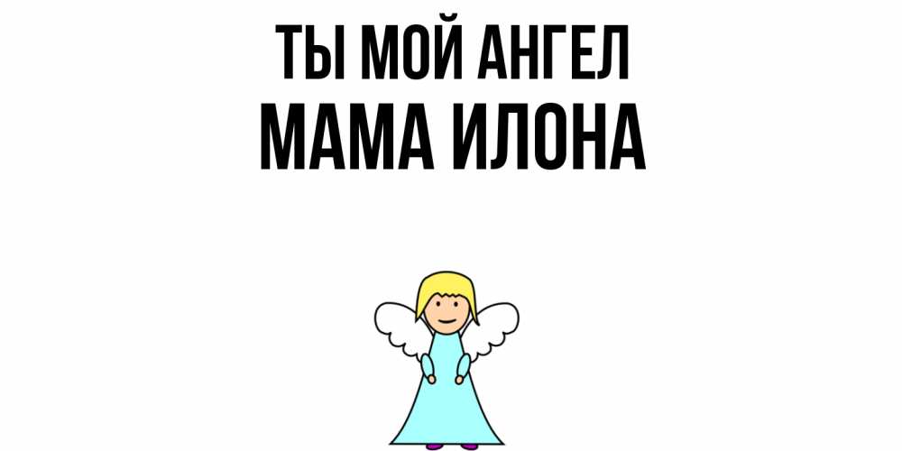 Открытка на каждый день с именем, Мама-Илона Ты мой ангел ангел Прикольная открытка с пожеланием онлайн скачать бесплатно 