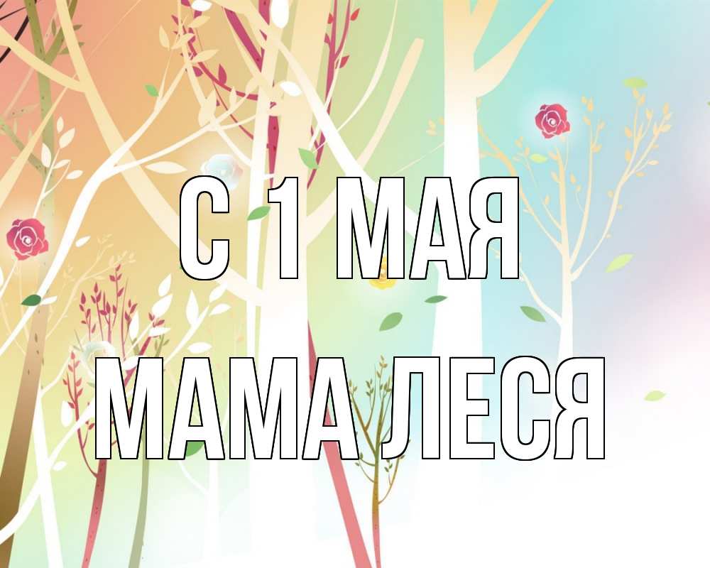 Открытка на каждый день с именем, Мама-Леся С 1 мая С 1 мая 1 Прикольная открытка с пожеланием онлайн скачать бесплатно 