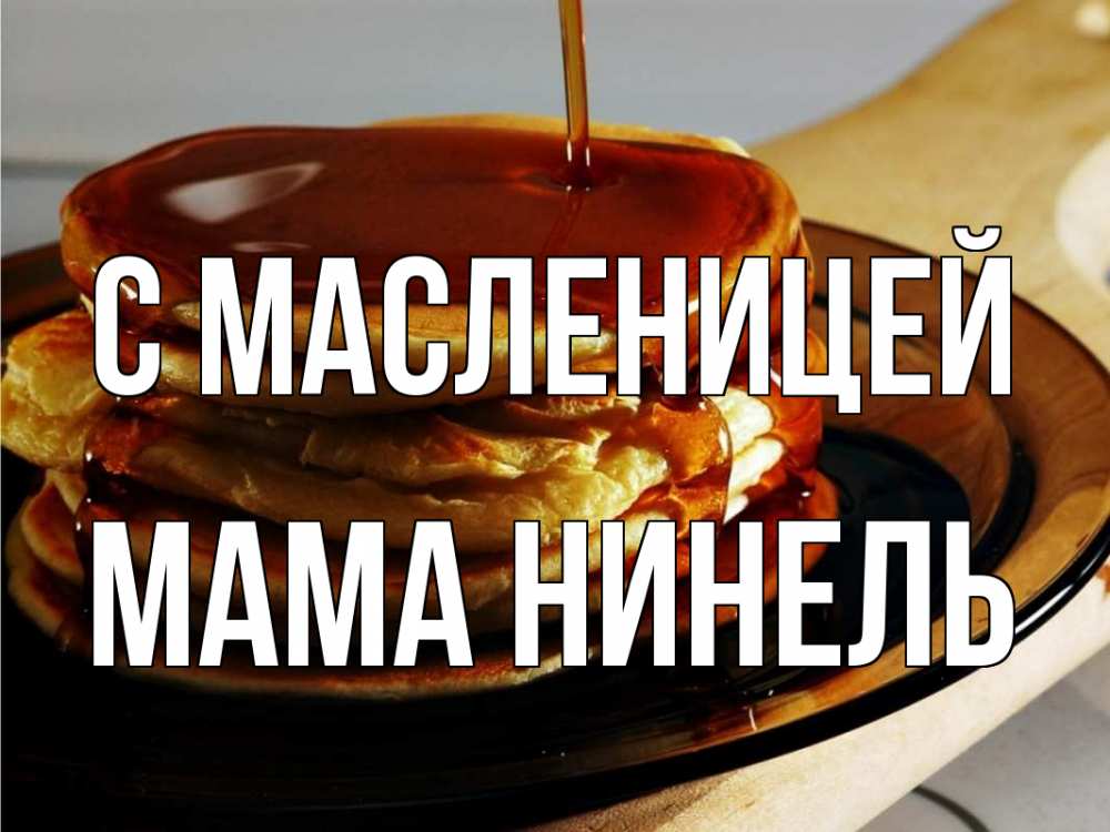Открытка на каждый день с именем, Мама-Нинель С масленицей блины Прикольная открытка с пожеланием онлайн скачать бесплатно 