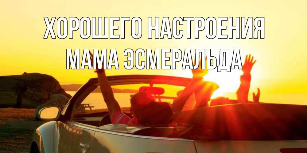Открытка на каждый день с именем, Мама-Эсмеральда Хорошего настроения фото счастливые люди в хорошем настроении Прикольная открытка с пожеланием онлайн скачать бесплатно 