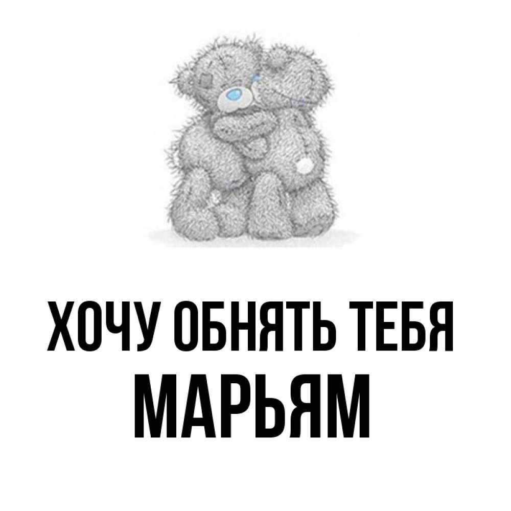 Открытка на каждый день с именем, Марьям Хочу обнять тебя два теддика Прикольная открытка с пожеланием онлайн скачать бесплатно 