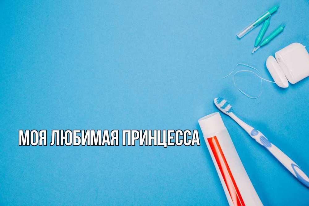 Открытка на каждый день с именем, Моя-Любимая-Принцесса Главная с днем стоматолога Прикольная открытка с пожеланием онлайн скачать бесплатно 