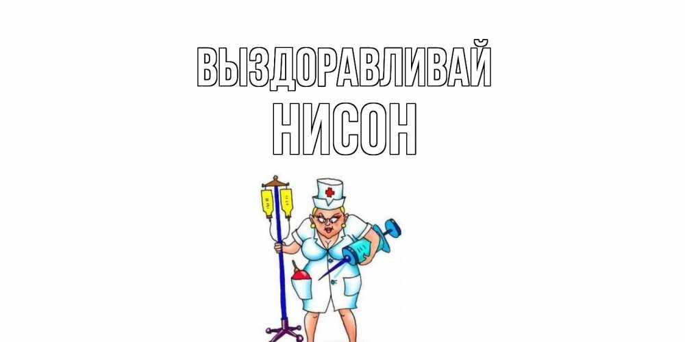 Открытка на каждый день с именем, Нисон Выздоравливай медсестра Прикольная открытка с пожеланием онлайн скачать бесплатно 