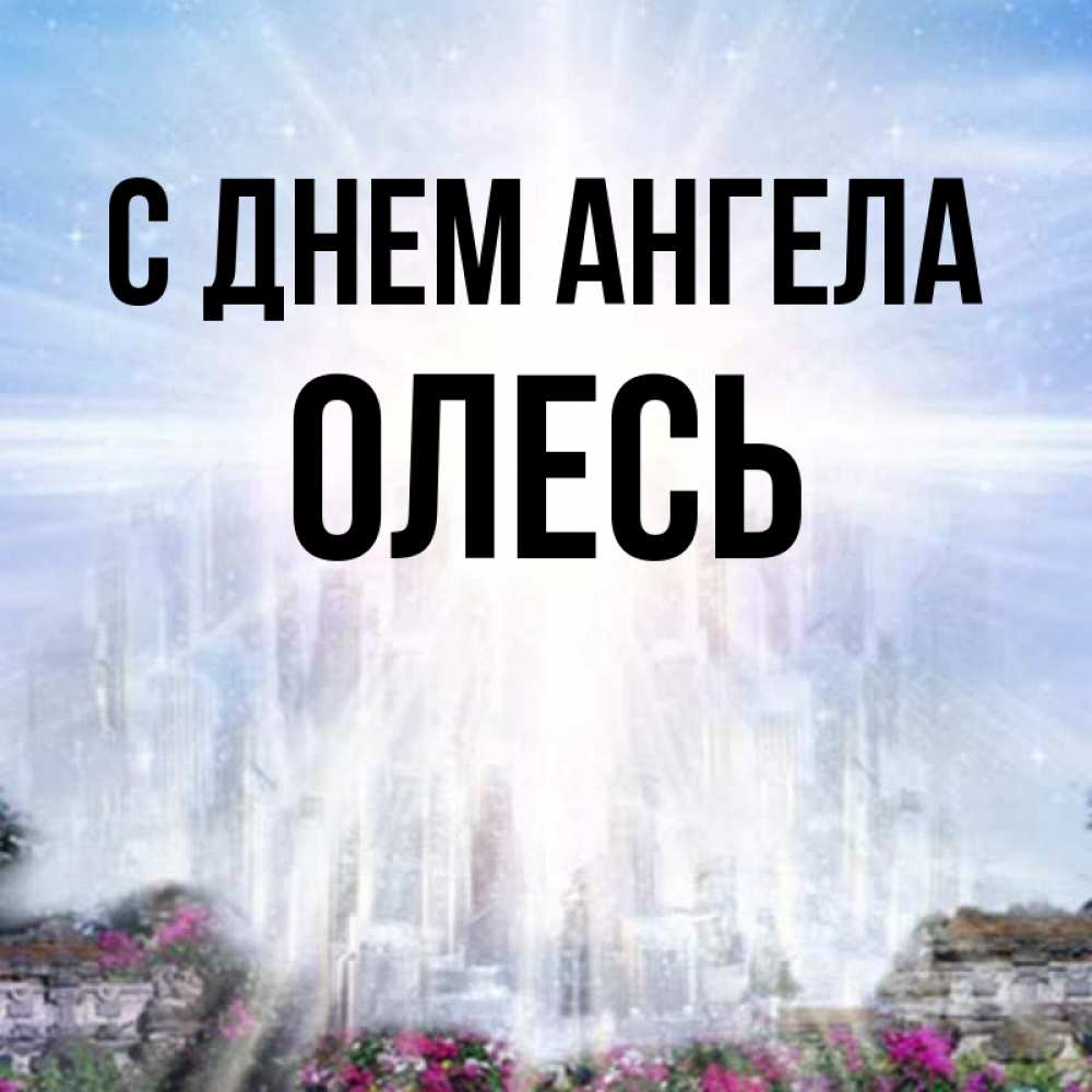 Открытка на каждый день с именем, Олесь С днем ангела небесный свет Прикольная открытка с пожеланием онлайн скачать бесплатно 