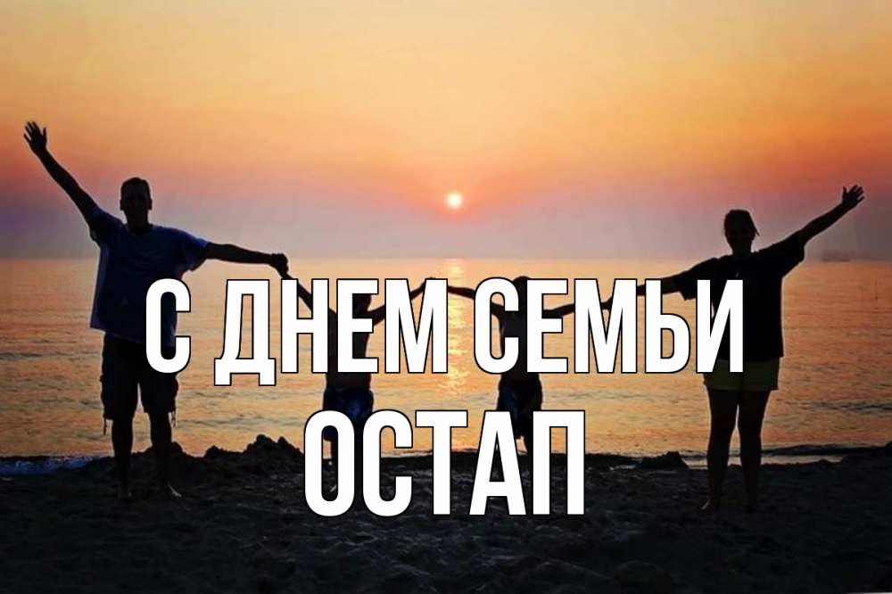Открытка на каждый день с именем, Остап С днем семьи мама, папа, дети, дочка,сын, море, пляж, закат Прикольная открытка с пожеланием онлайн скачать бесплатно 