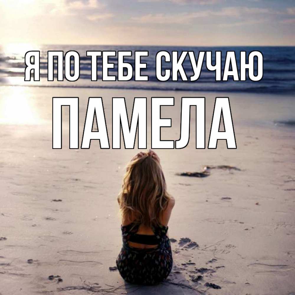 Открытка на каждый день с именем, Памела Я по тебе скучаю тебя 1 Прикольная открытка с пожеланием онлайн скачать бесплатно 