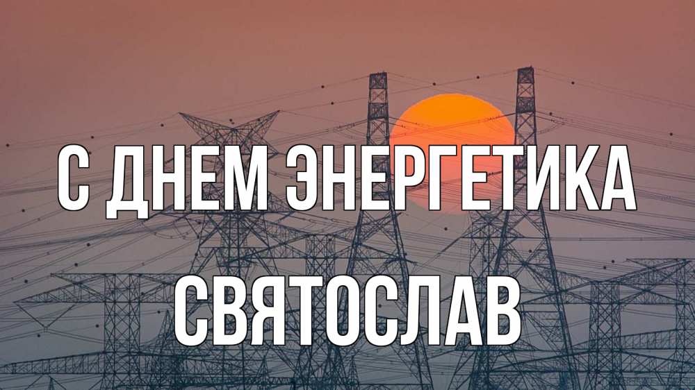 Открытка на каждый день с именем, Святослав С днем энергетика Закат, энергетика Прикольная открытка с пожеланием онлайн скачать бесплатно 