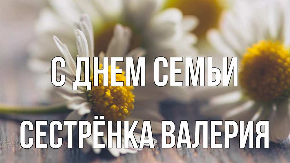 Открытка на каждый день с именем, Сестрёнка-Валерия С днем семьи с днем семьи Прикольная открытка с пожеланием онлайн скачать бесплатно 
