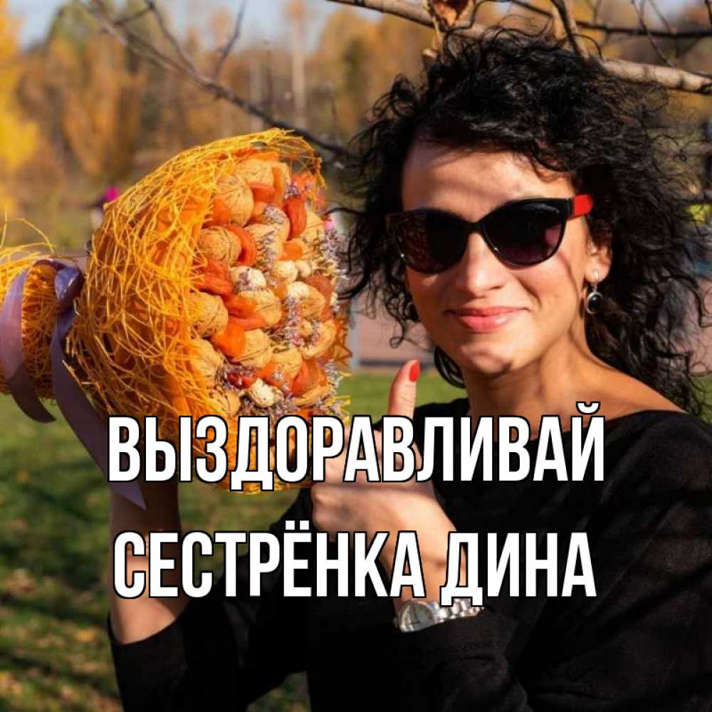 Открытка на каждый день с именем, Сестрёнка-Дина Выздоравливай что то там у нее в букете Прикольная открытка с пожеланием онлайн скачать бесплатно 