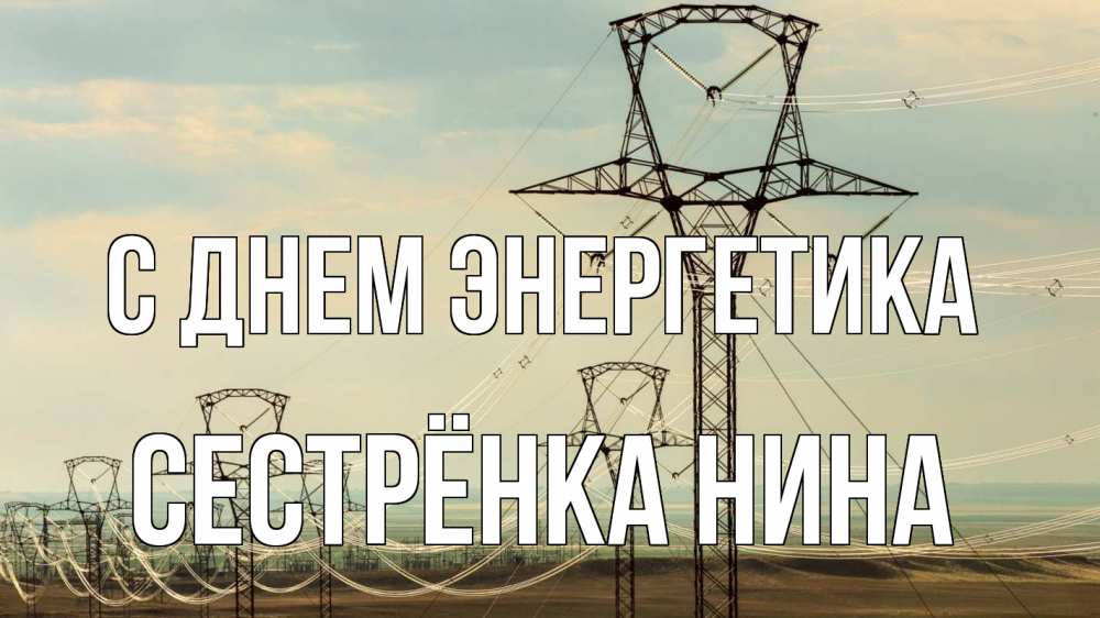 Открытка на каждый день с именем, Сестрёнка-Нина С днем энергетика провода небо Прикольная открытка с пожеланием онлайн скачать бесплатно 