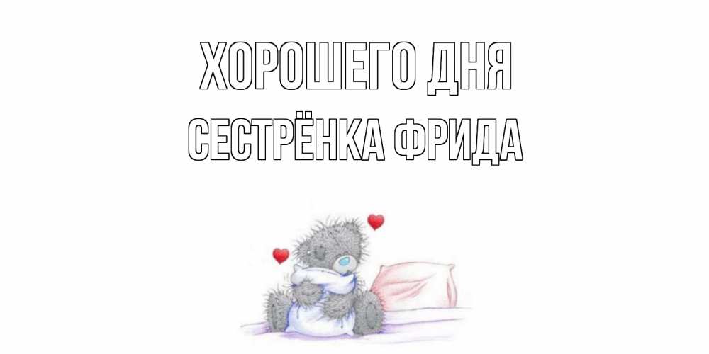 Открытка на каждый день с именем, Сестрёнка-Фрида Хорошего дня хорошего дня с именем Прикольная открытка с пожеланием онлайн скачать бесплатно 