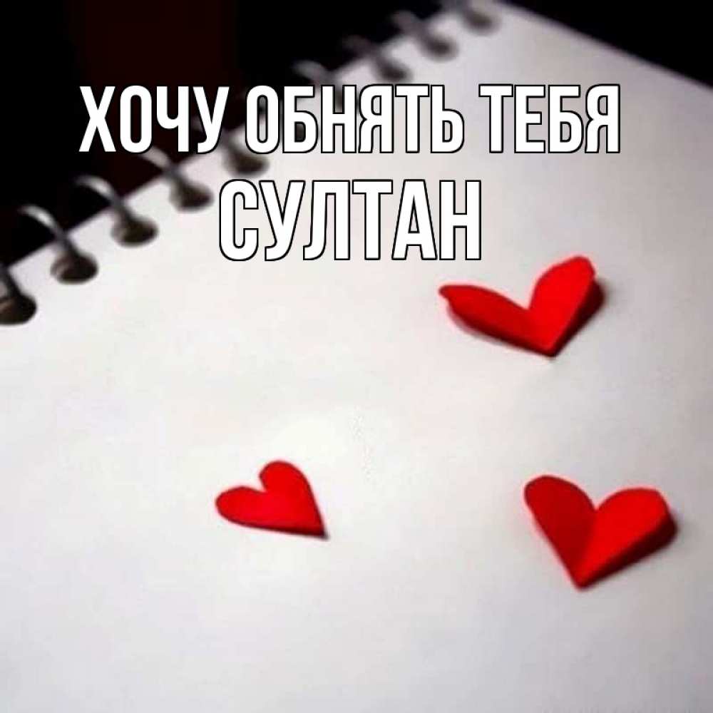 Открытка на каждый день с именем, Султан Хочу обнять тебя скрапбукинг Прикольная открытка с пожеланием онлайн скачать бесплатно 