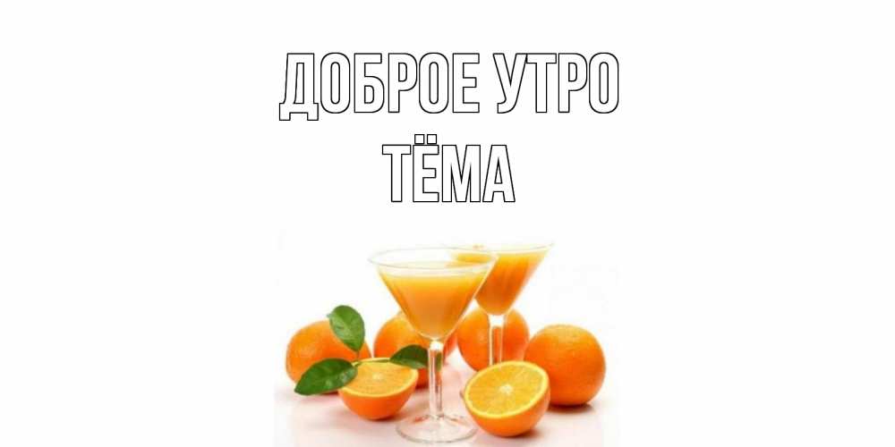 Открытка на каждый день с именем, Тёма Доброе утро апельсин Прикольная открытка с пожеланием онлайн скачать бесплатно 