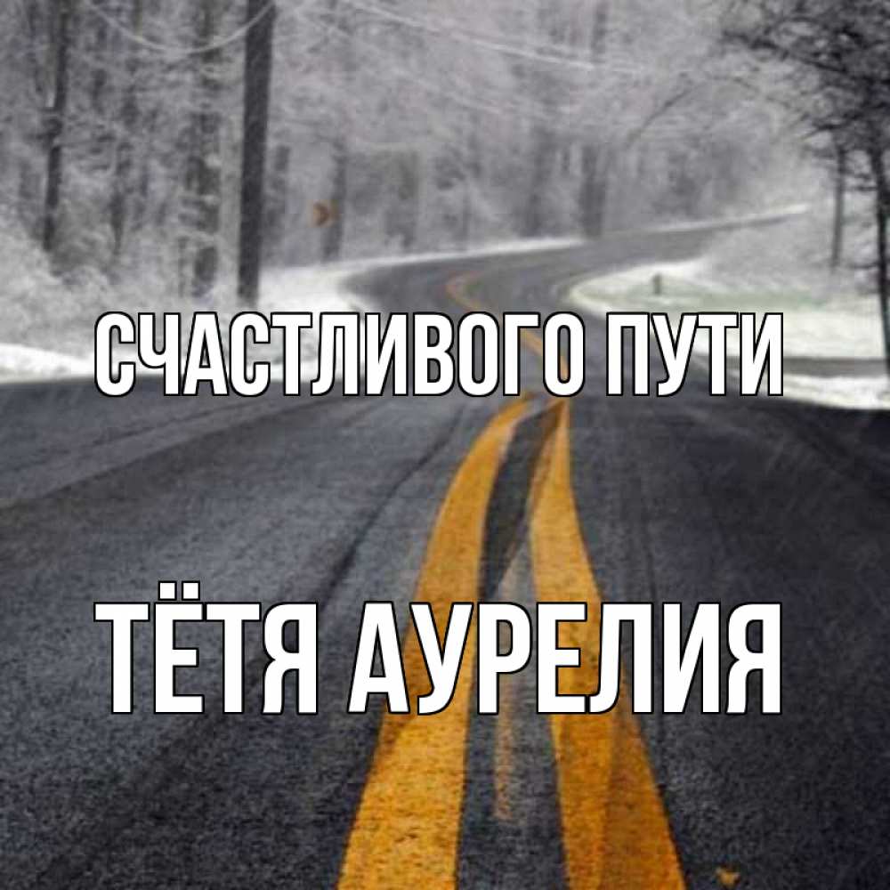 Открытка на каждый день с именем, Тётя-Аурелия Счастливого пути хорошего вам путешествия Прикольная открытка с пожеланием онлайн скачать бесплатно 