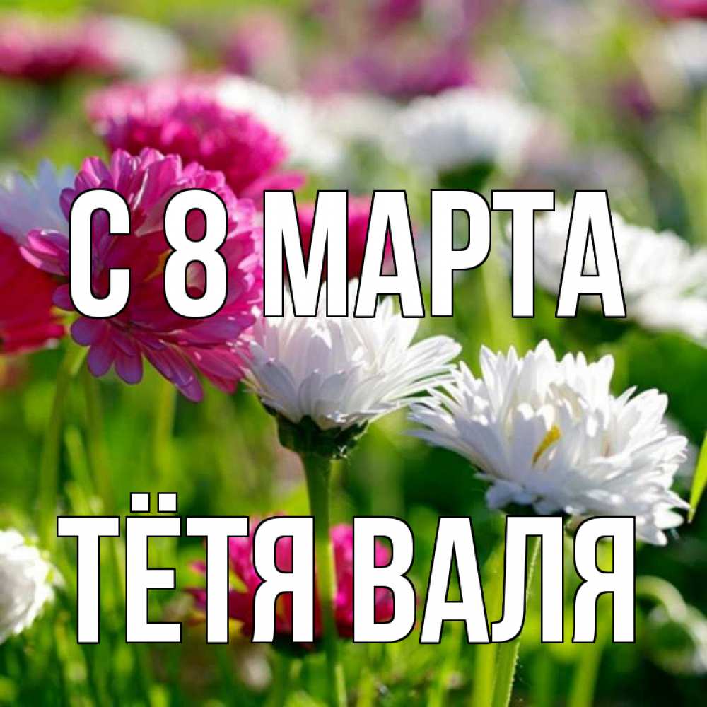 Открытка на каждый день с именем, Тётя-Валя С 8 марта международный женский день 1 Прикольная открытка с пожеланием онлайн скачать бесплатно 
