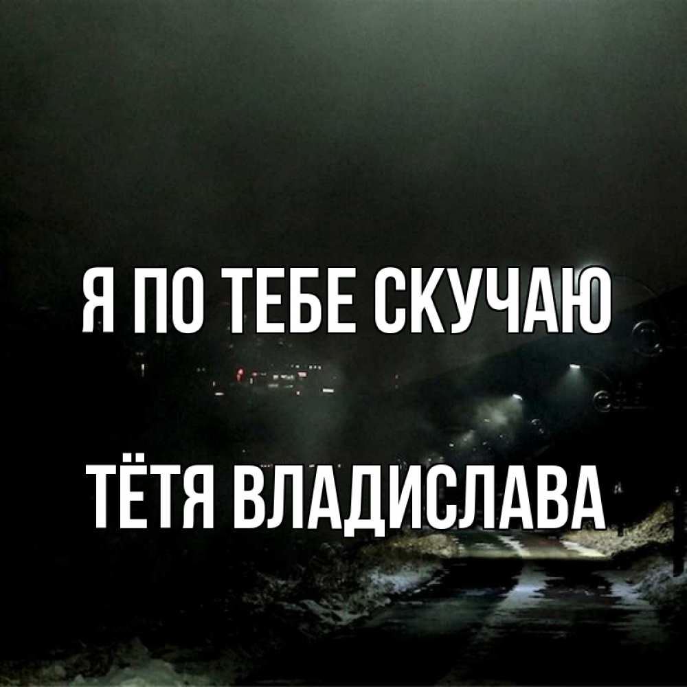 Открытка на каждый день с именем, Тётя-Владислава Я по тебе скучаю окраина города Прикольная открытка с пожеланием онлайн скачать бесплатно 