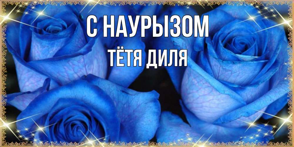 Открытка на каждый день с именем, Тётя-Диля С наурызом красивые розы для милых дам на международный праздник весны наурыз Прикольная открытка с пожеланием онлайн скачать бесплатно 