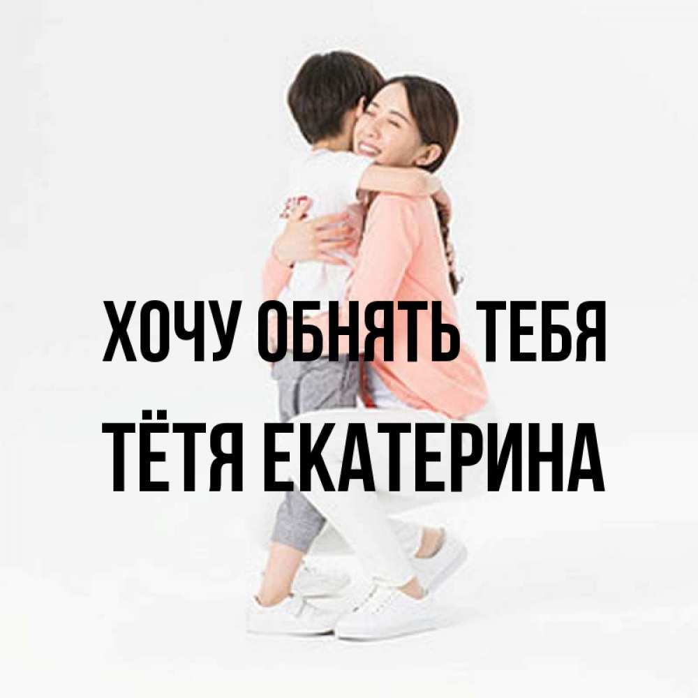 Открытка на каждый день с именем, Тётя-Екатерина Хочу обнять тебя соскучилась по сыну Прикольная открытка с пожеланием онлайн скачать бесплатно 