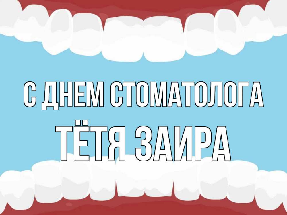 Открытка на каждый день с именем, Тётя-Заира С днем стоматолога с днем стоматолога Прикольная открытка с пожеланием онлайн скачать бесплатно 