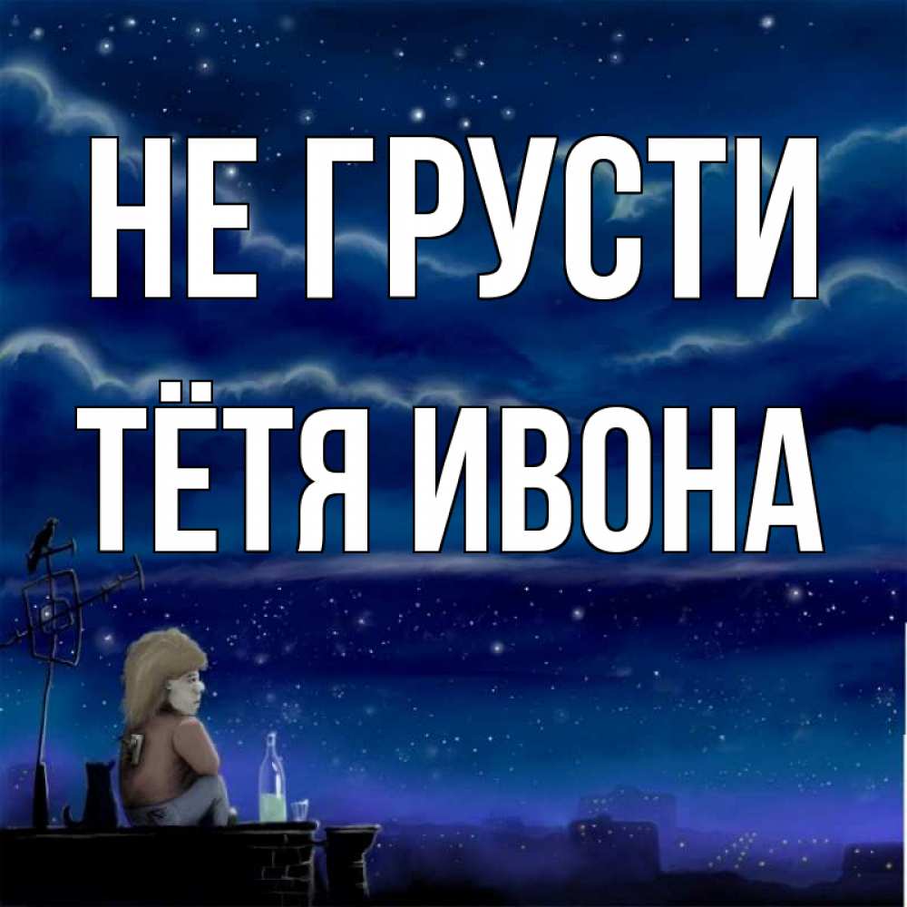 Открытка на каждый день с именем, Тётя-Ивона Не грусти город с крыши Прикольная открытка с пожеланием онлайн скачать бесплатно 