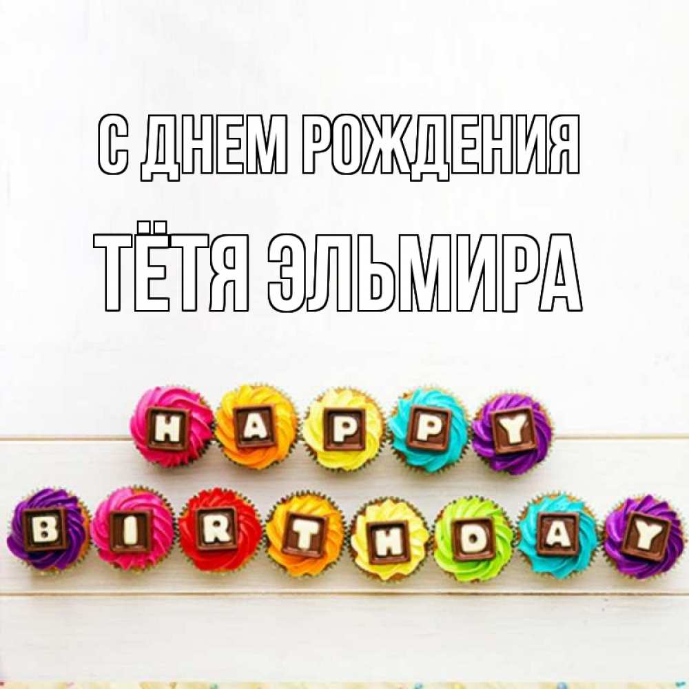 Открытка на каждый день с именем, Тётя-Эльмира С днем рождения из кексов и шоколада Прикольная открытка с пожеланием онлайн скачать бесплатно 