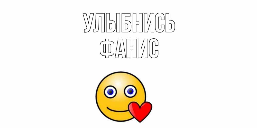 Открытка на каждый день с именем, Фанис Улыбнись смайл,сердце Прикольная открытка с пожеланием онлайн скачать бесплатно 