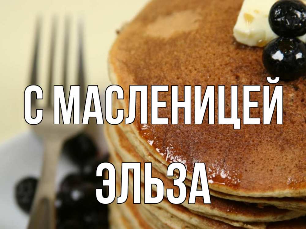 Открытка на каждый день с именем, Эльза С масленицей блины Прикольная открытка с пожеланием онлайн скачать бесплатно 