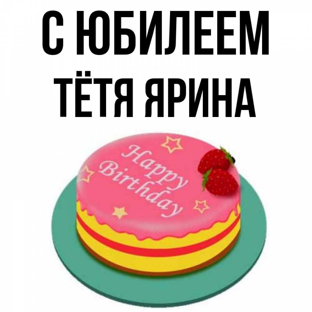 Открытка на каждый день с именем, Тётя-Ярина С юбилеем торт, клубника, днюха Прикольная открытка с пожеланием онлайн скачать бесплатно 