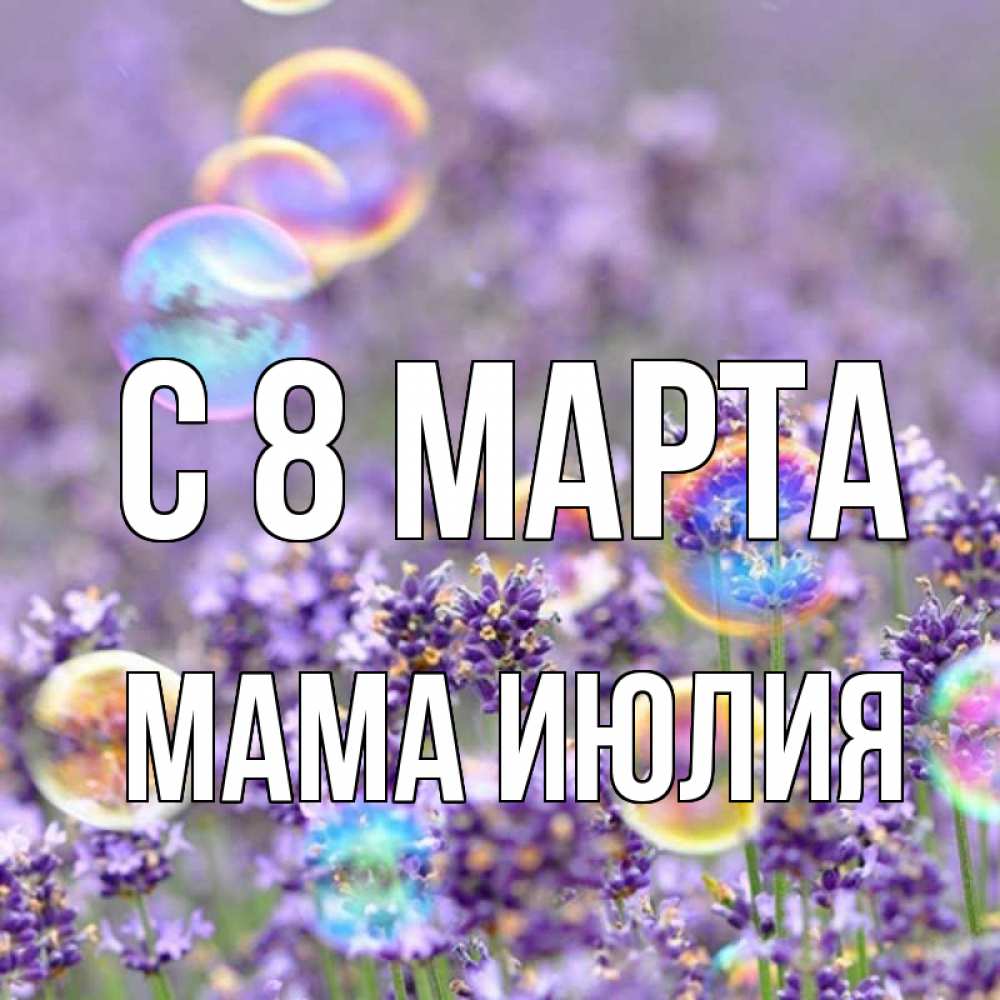 Открытка на каждый день с именем, Мама-Июлия С 8 марта цветы Прикольная открытка с пожеланием онлайн скачать бесплатно 