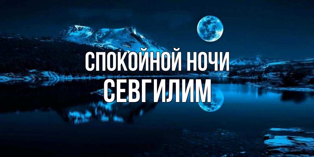 Открытка на каждый день с именем, Севгилим Спокойной ночи луна, озеро, горы Прикольная открытка с пожеланием онлайн скачать бесплатно 