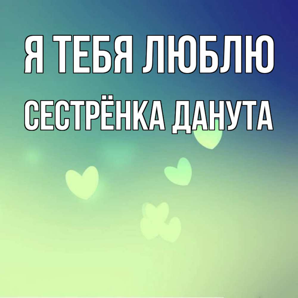 Открытка на каждый день с именем, Сестрёнка-Данута Я тебя люблю градиент синий Прикольная открытка с пожеланием онлайн скачать бесплатно 