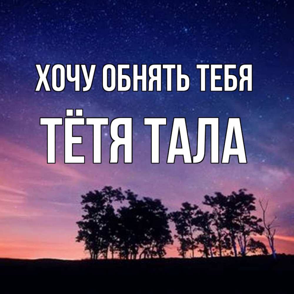 Открытка на каждый день с именем, Тётя-Тала Хочу обнять тебя силуэты деревьев Прикольная открытка с пожеланием онлайн скачать бесплатно 