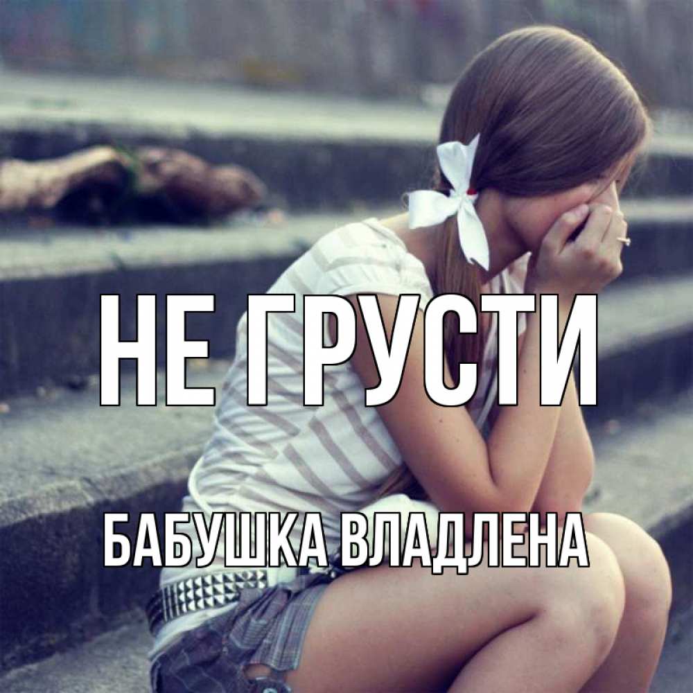 Открытка на каждый день с именем, Бабушка-Владлена Не грусти длинные волосы и белый бант Прикольная открытка с пожеланием онлайн скачать бесплатно 