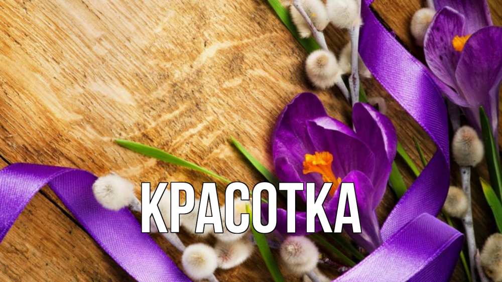 Открытка на каждый день с именем, красотка Главная верба, стол, цветы Прикольная открытка с пожеланием онлайн скачать бесплатно 