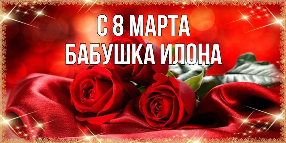 Открытка на каждый день с именем, Бабушка-Илона С 8 марта открытка красного цвета с розами на 8 марта Прикольная открытка с пожеланием онлайн скачать бесплатно 