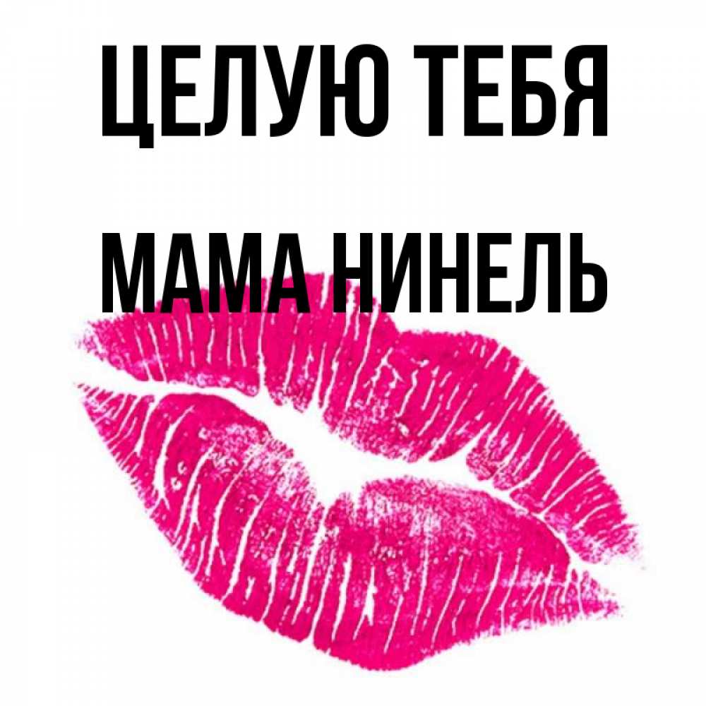 Открытка на каждый день с именем, Мама-Нинель Целую тебя след от помады Прикольная открытка с пожеланием онлайн скачать бесплатно 