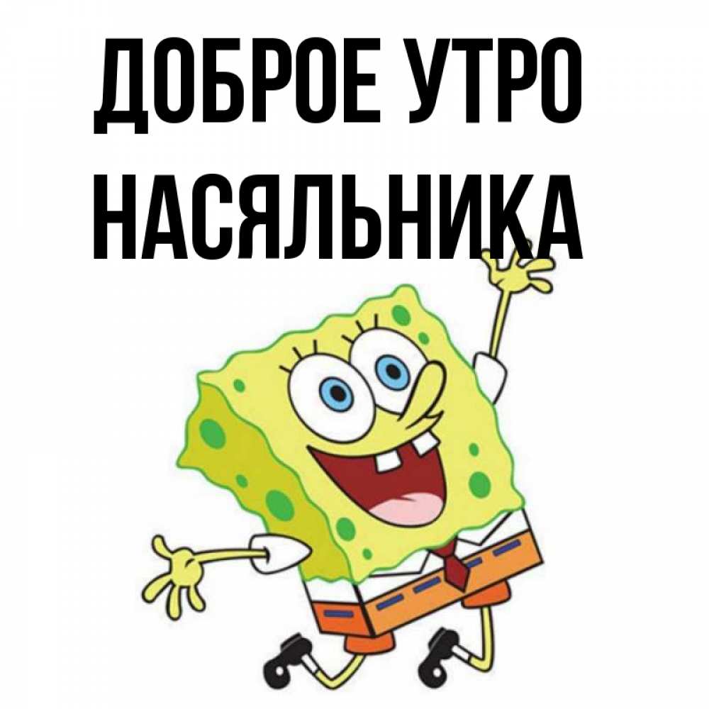 Открытка на каждый день с именем, Насяльника Доброе утро улыбающийся спанч Боб Прикольная открытка с пожеланием онлайн скачать бесплатно 