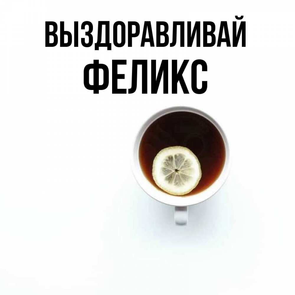 Открытка на каждый день с именем, Феликс Выздоравливай простая открытка Прикольная открытка с пожеланием онлайн скачать бесплатно 