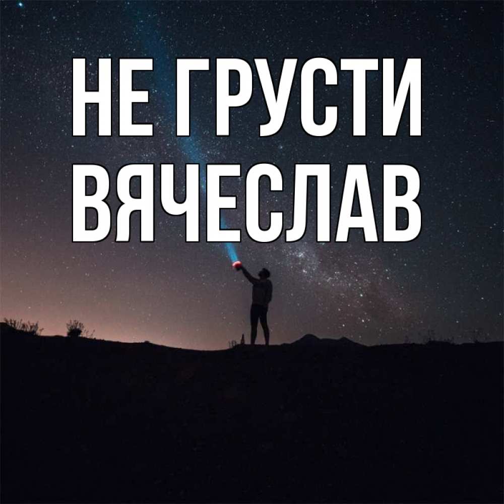 Открытка на каждый день с именем, Вячеслав Не грусти луч света и млечный путь Прикольная открытка с пожеланием онлайн скачать бесплатно 