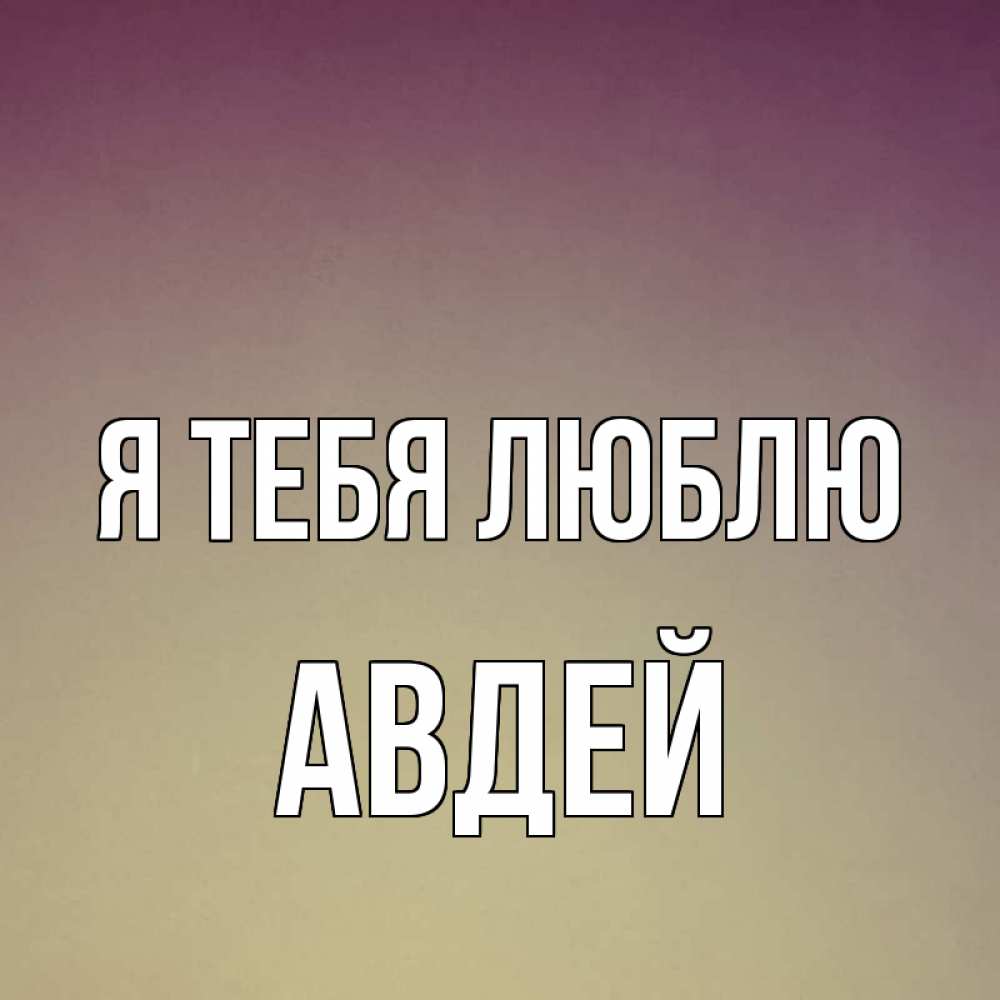 Открытка на каждый день с именем, Авдей Я тебя люблю для любимой Прикольная открытка с пожеланием онлайн скачать бесплатно 