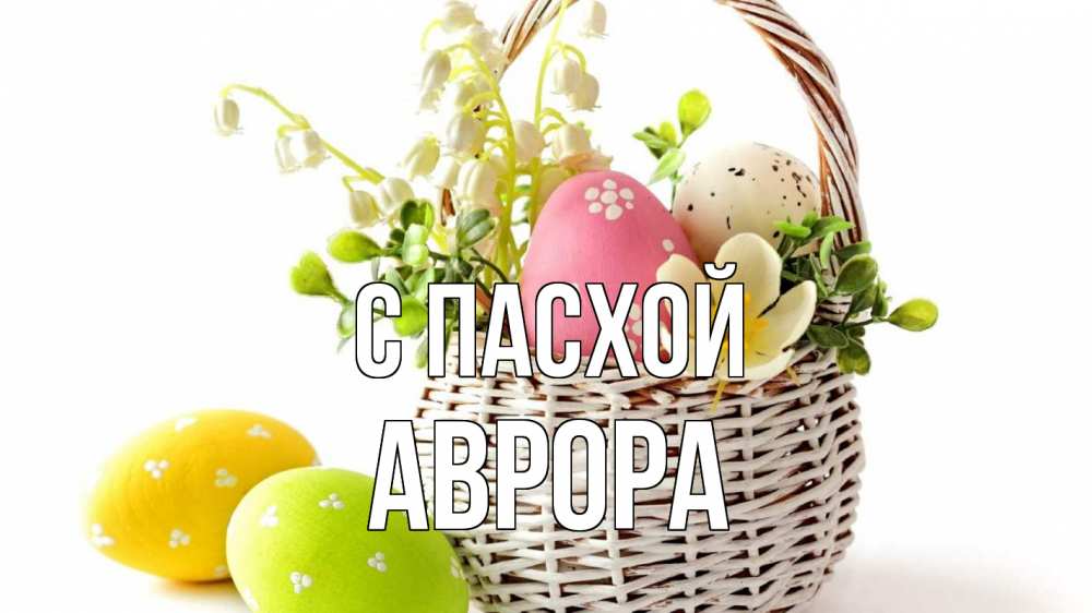 Открытка на каждый день с именем, Аврора С пасхой пасха Прикольная открытка с пожеланием онлайн скачать бесплатно 