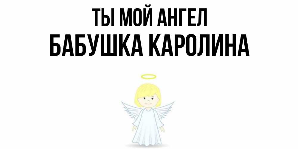 Открытка на каждый день с именем, Бабушка-Каролина Ты мой ангел ангел Прикольная открытка с пожеланием онлайн скачать бесплатно 